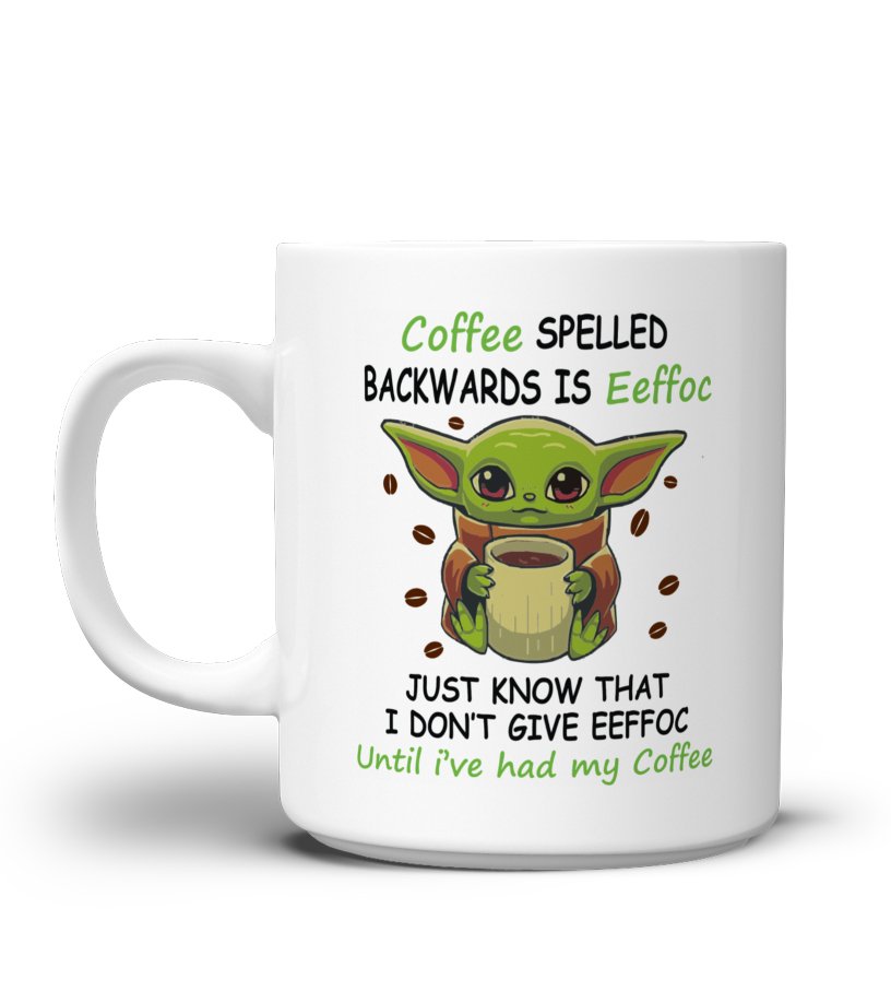 Coffee Spelled Backwards is Eeffoc Baby Yoda Mug, Just Know That I Don't  Give Eeffoc Until I've Had My Coffee,yoda Mug 