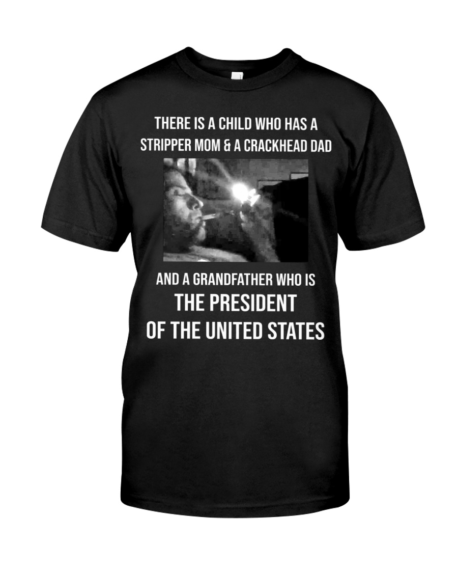 There Is A Child Who Has A Stripper Mom A Crackhead Dad And A Grandfather Who Is The President Of The United States Shirt 1 There Is A Child Who Has A Stripper Mom A Crackhead Dad And A Grandfather Who Is The President Of The United States Shirt
