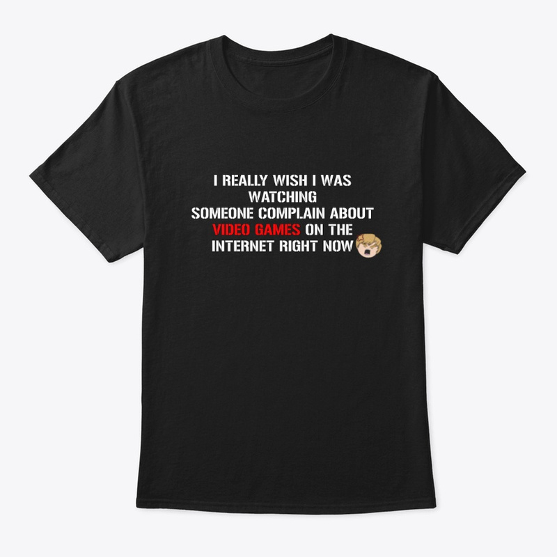 I really Wish I Was Watching Someone Complain About Video Games On The Internet Right Now Shirt