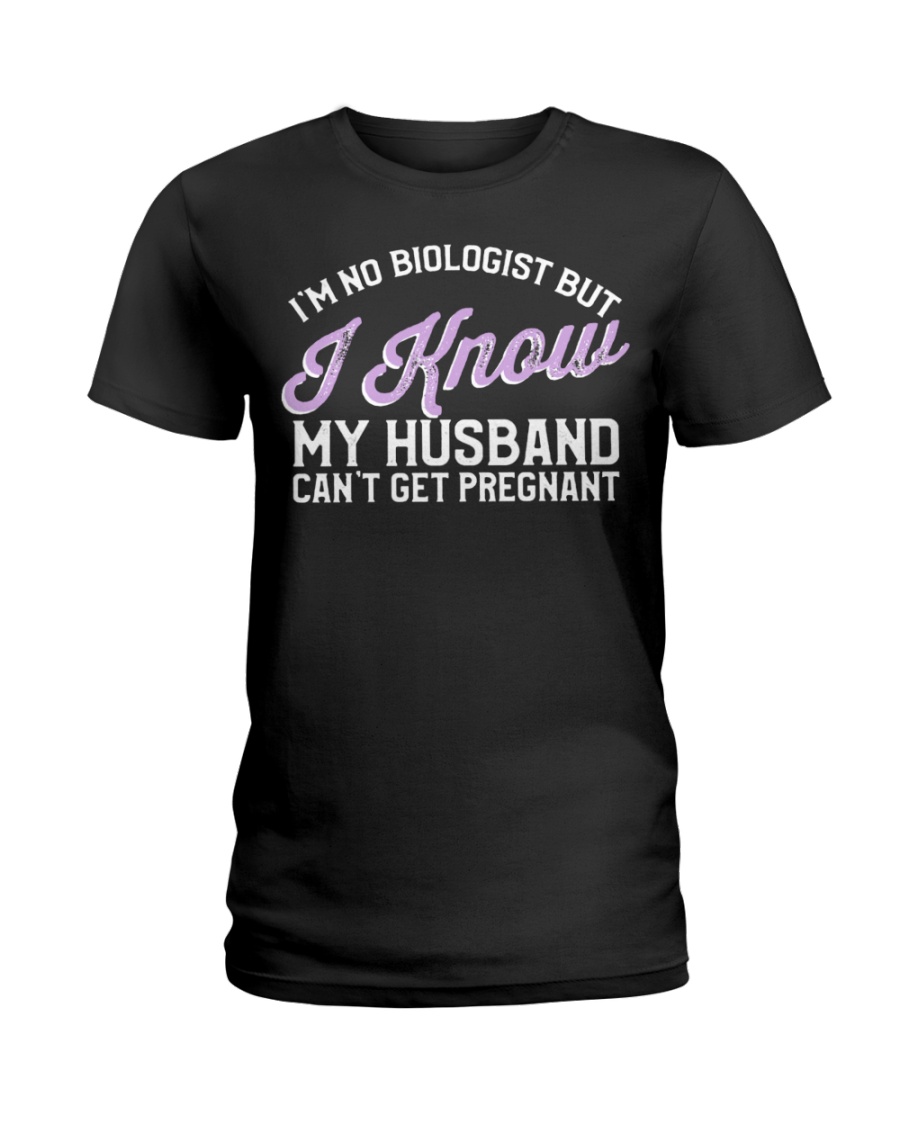 I'm No Biologist I Know My Husband Can't Get Pregnant Shirt 1 I'm No Biologist I Know My Husband Can't Get Pregnant Shirt