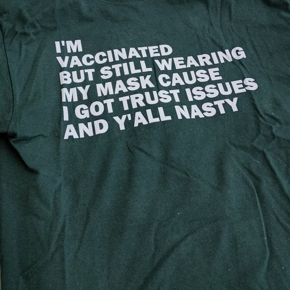 I'm Vaccinated But Still Wearing My Mask Cause I Got Trust Issues And Y'all Nasty Covid-19 Shirt
