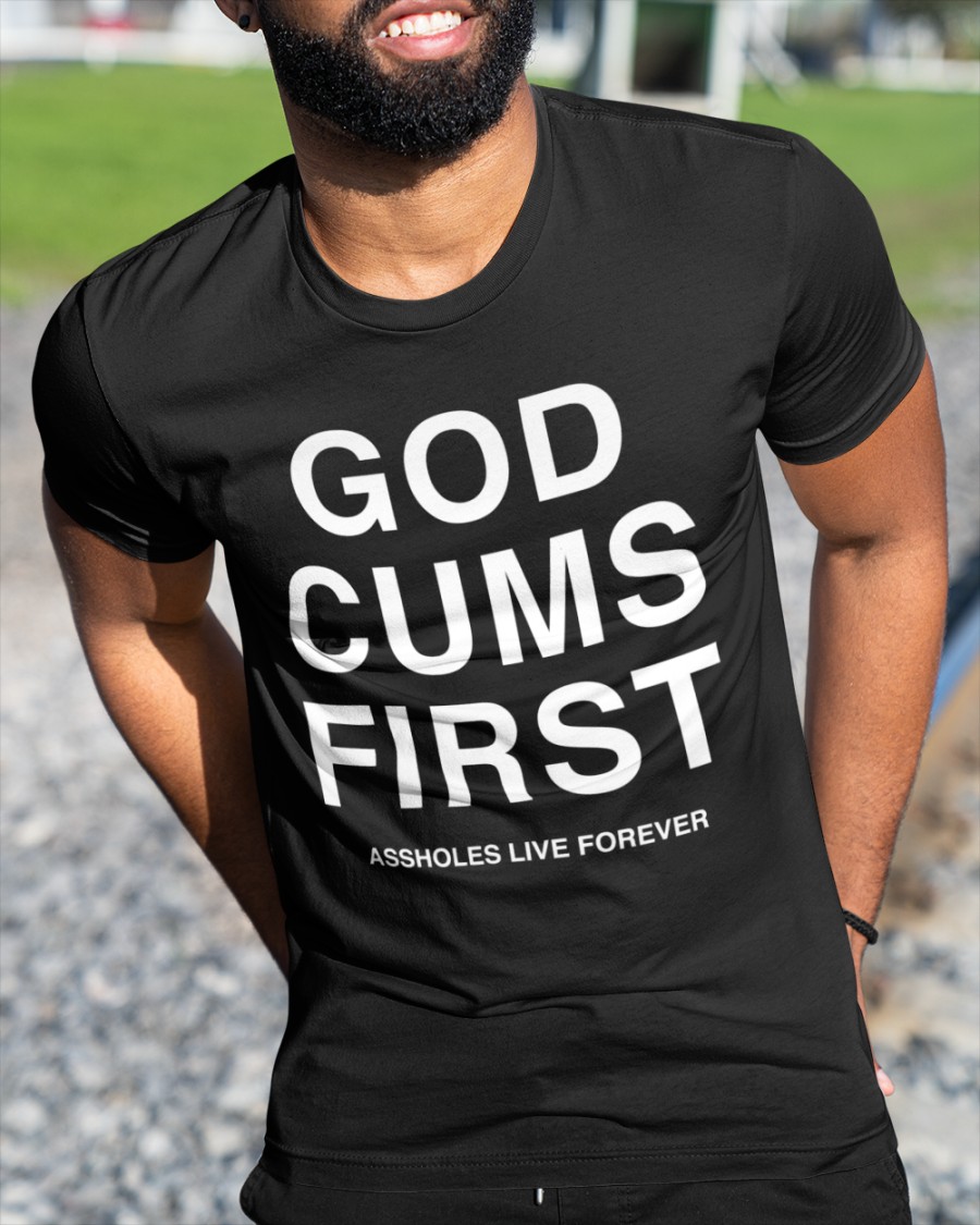 God Cums First Assholes Live Forever  Shirt