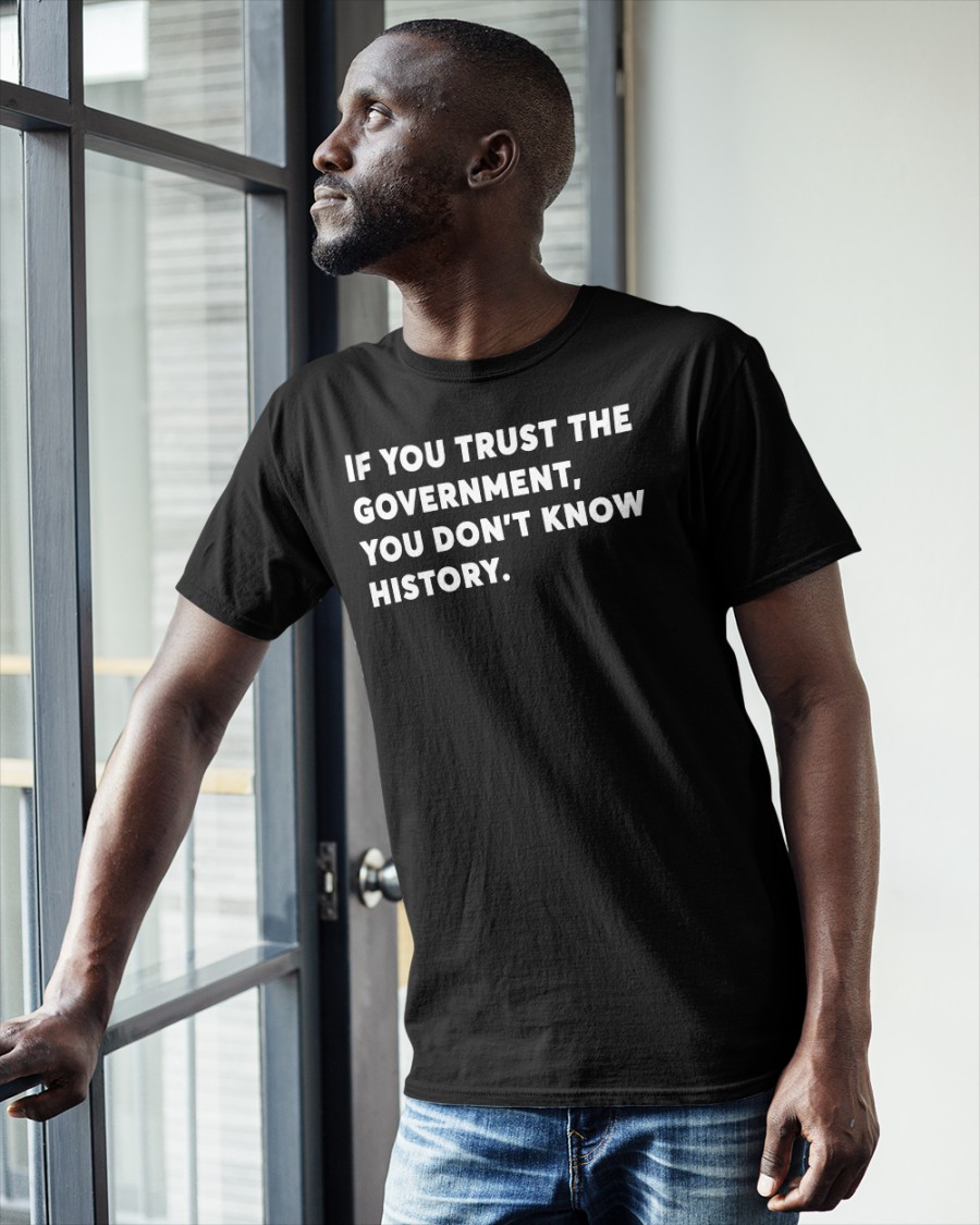 If You Trust The Government You Don't Know History Shirt 3 If You Trust The Government You Don't Know History Shirt