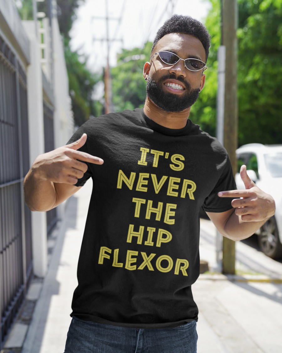 It's Never The Hip Flexor Shirt