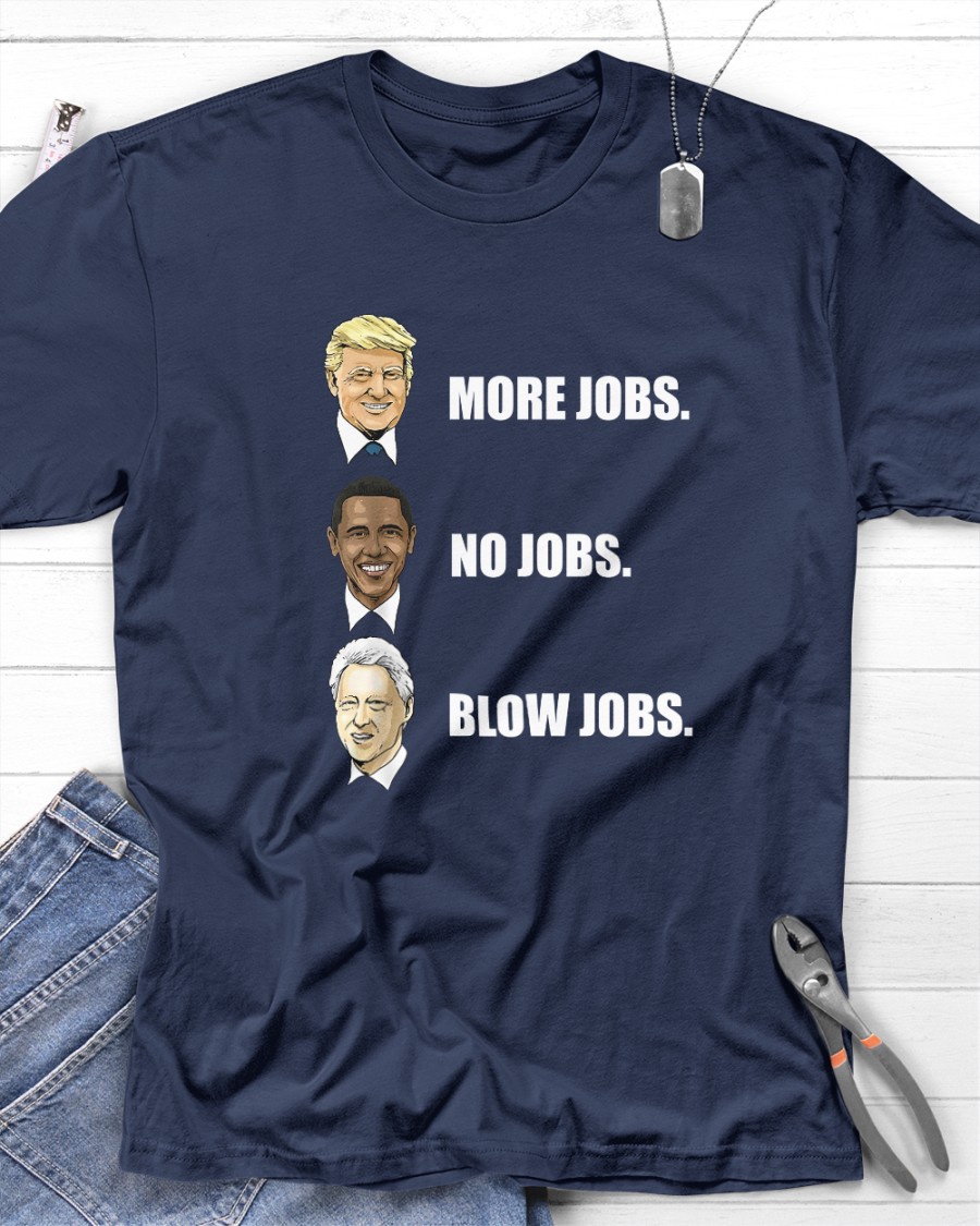 Trump More Jobs  Obama No Jobs  Bill  Clinton Blow Jobs shirt
