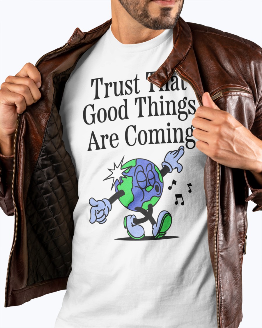 Trust That Good Things Are Coming shirt