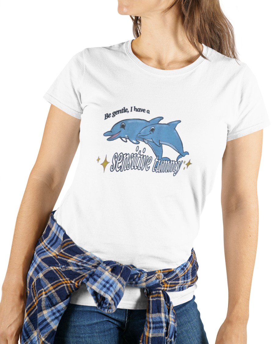 Be Gentle I Have A Sensitive Tummy Dolphin shirt
