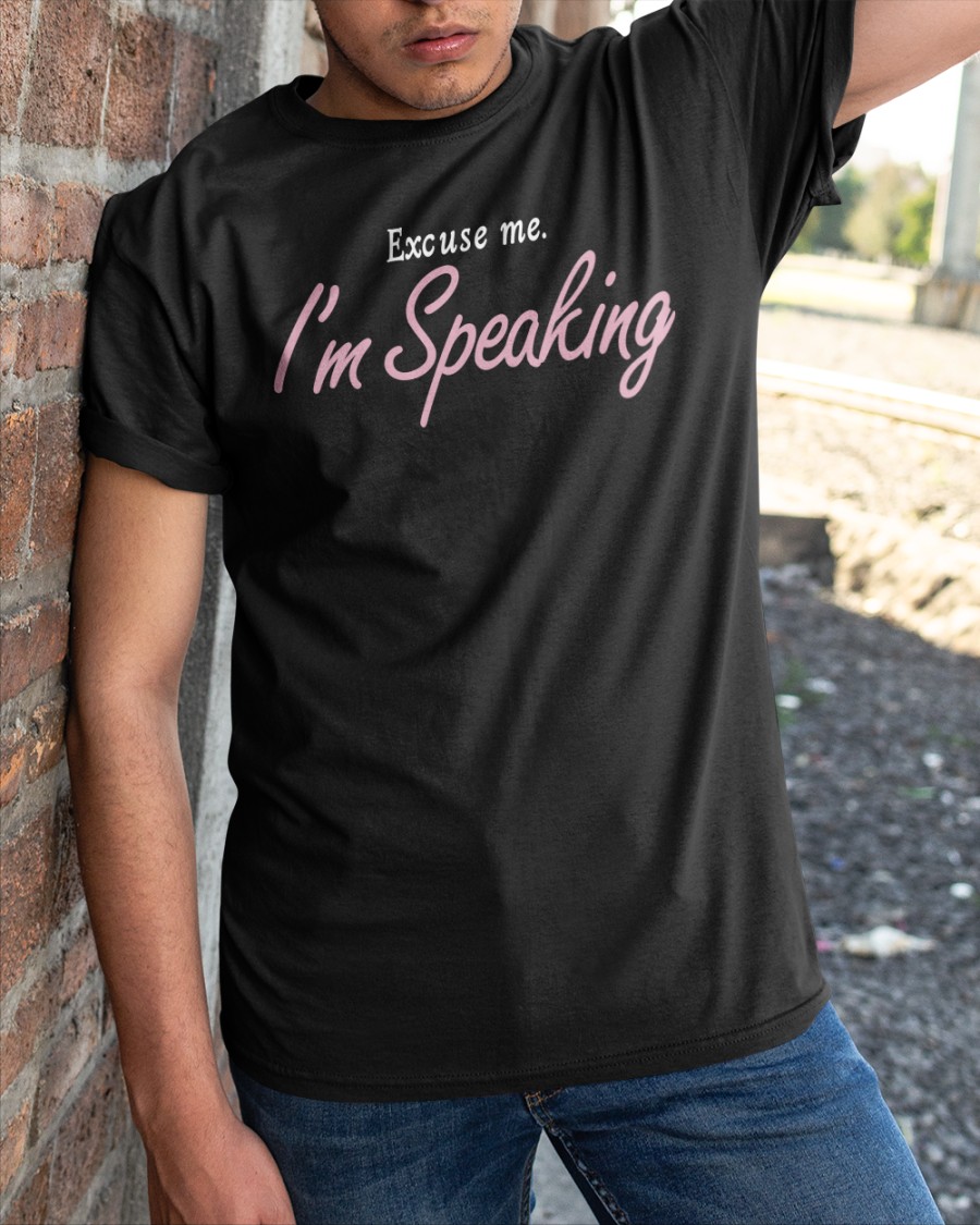 Excuse Me I'm Speaking Shirt