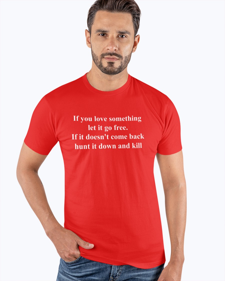 If You Love Something Let It Go Free If it doesn't come back hunt it down and kill shirt