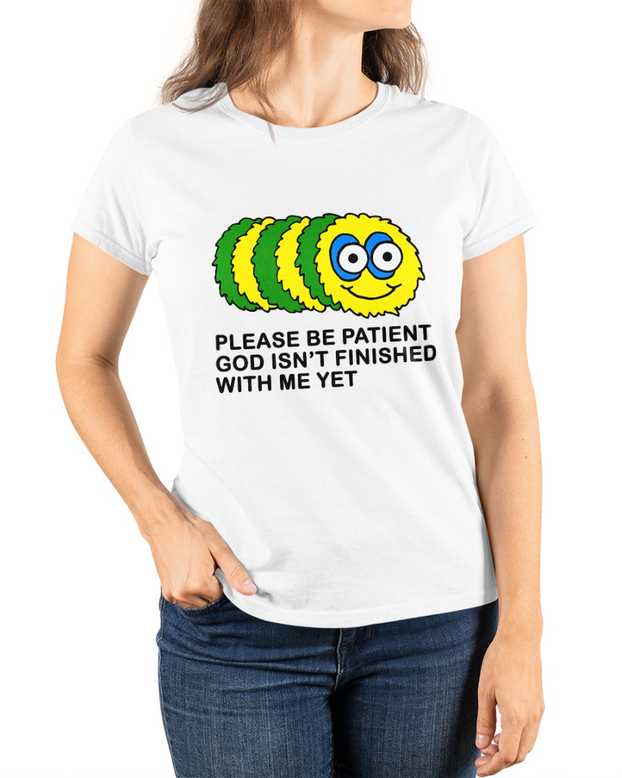 Please Be Patient God Isn't Finished With Me Yet shirt