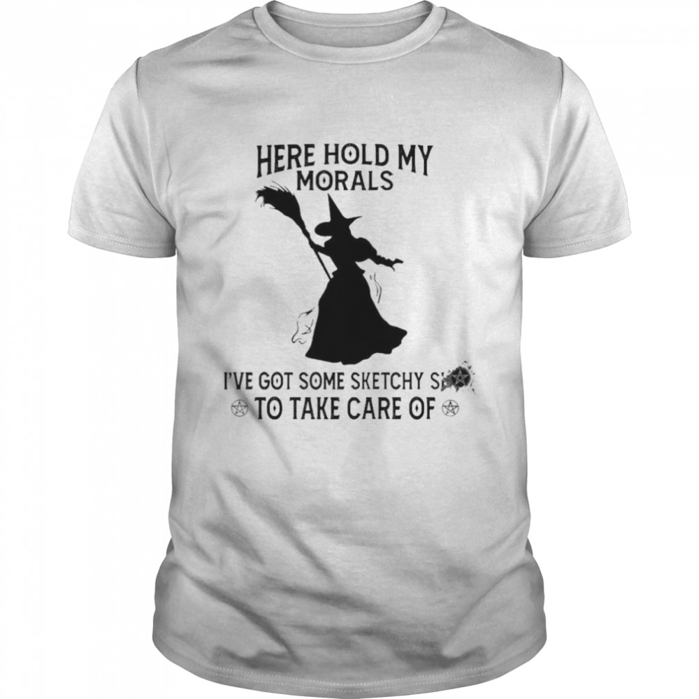 Here Hold My Orals I've Got Some Sketchy To Take Care Of With shirt
