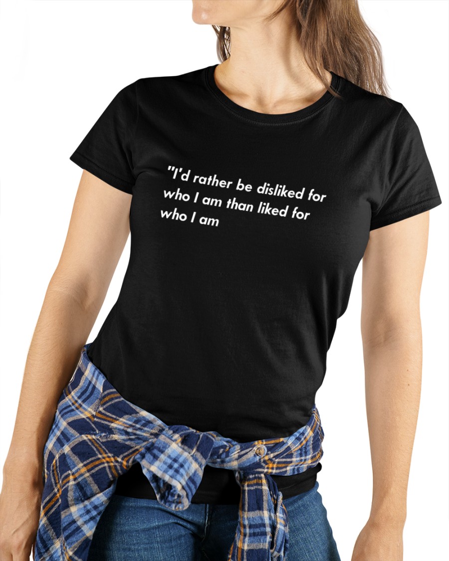 I'd Rather Be Disliked For Who Tee Shirts