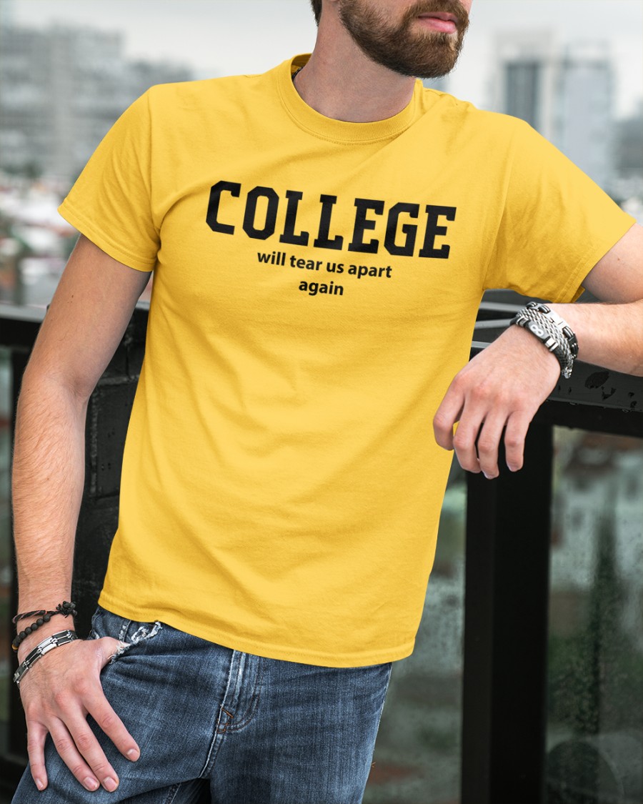College Will Tear Us Apart Again Tee Shirts
