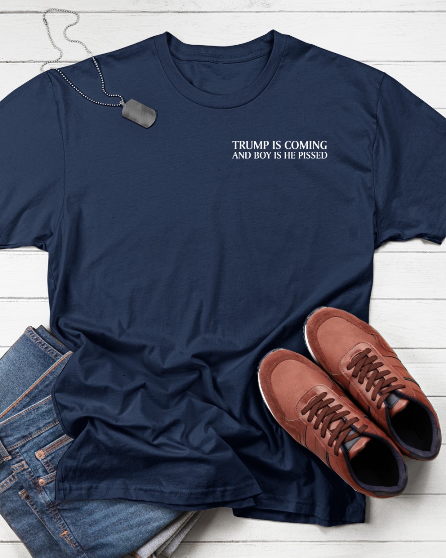Donald Trump Trump Is Coming And Boy Is He Pissed shirt