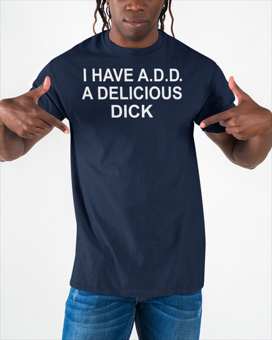 I Have Add A Delicious Dick Shirt