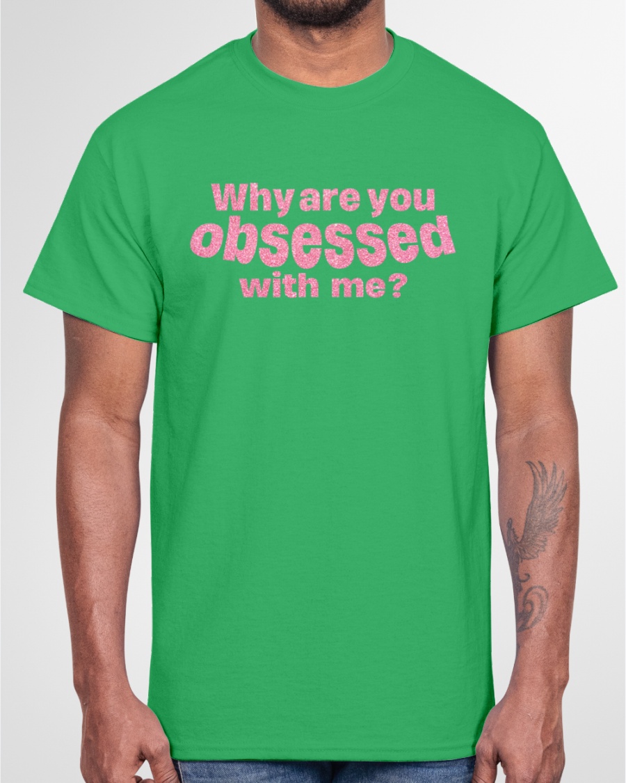 WHY  ARE YOU OBSESSED WITH ME SHIRT