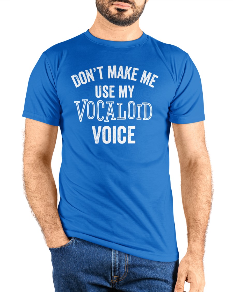 Don't Make Me Use My Vocaloid Voice shirt