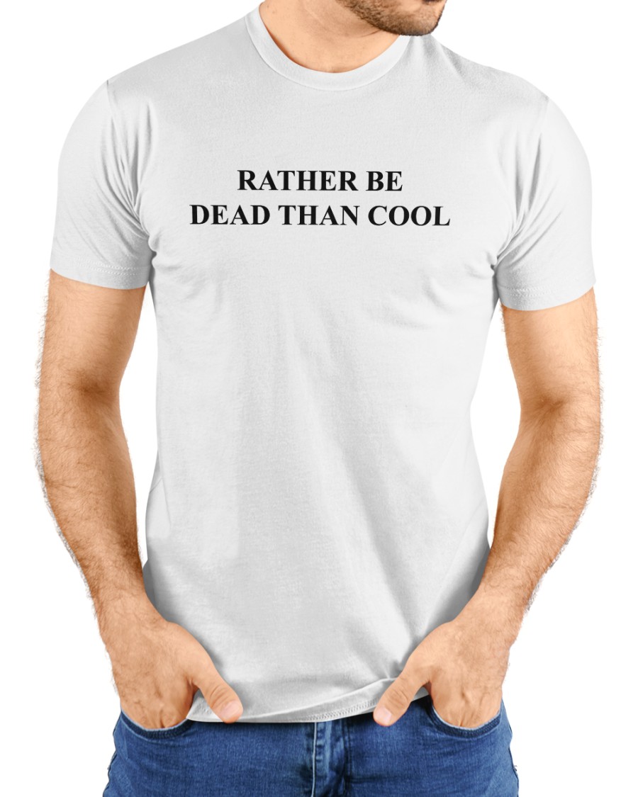 Rather Be Dead Than Cool Shirts