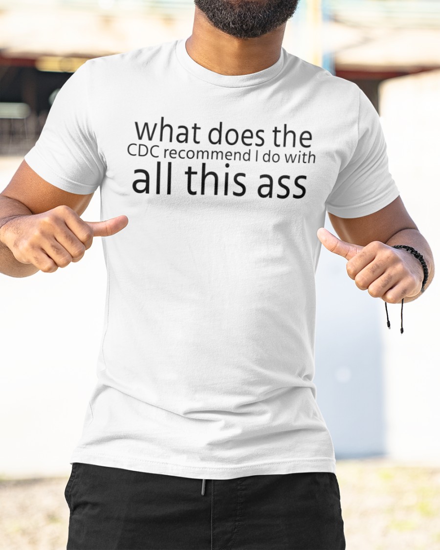 What Does The Cdc Recommend I do with all this ass  Shirts