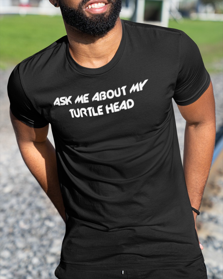 Ask Me About My Turtle Head shirt