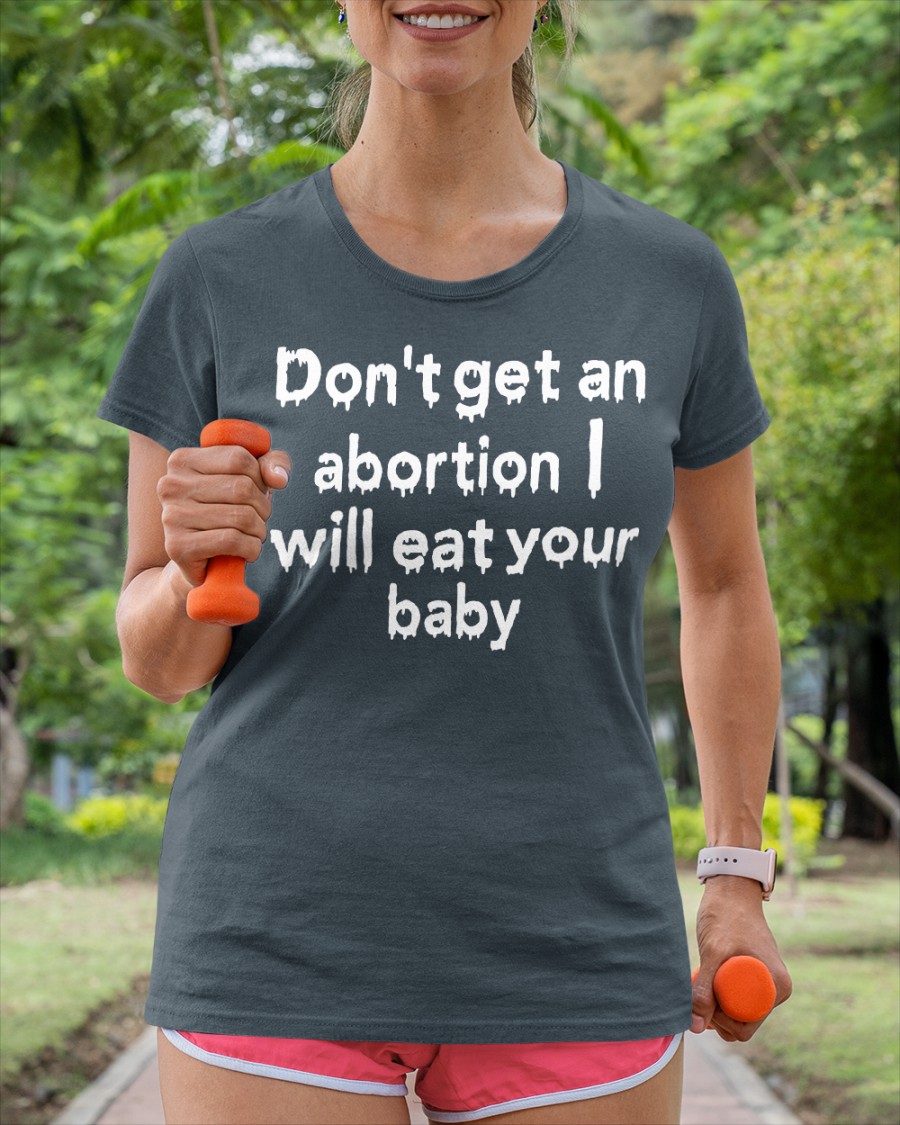 Don't Get An Abortion I Will Eat Your Baby shirt