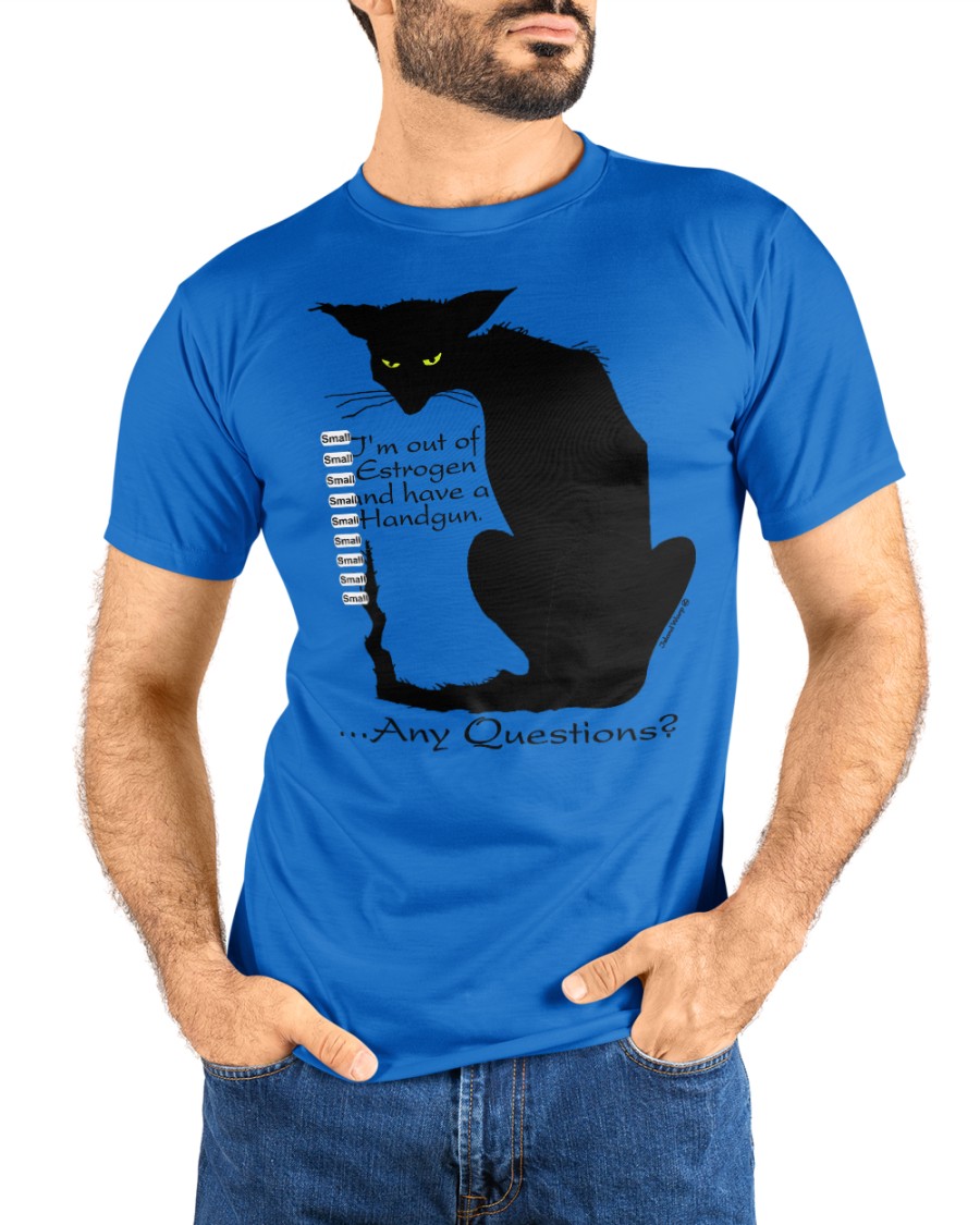 I'm out of estrogen and have a handgun any questions black cat shirt