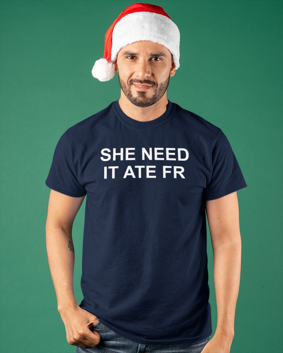 She Need It Ate Fr Shirt
