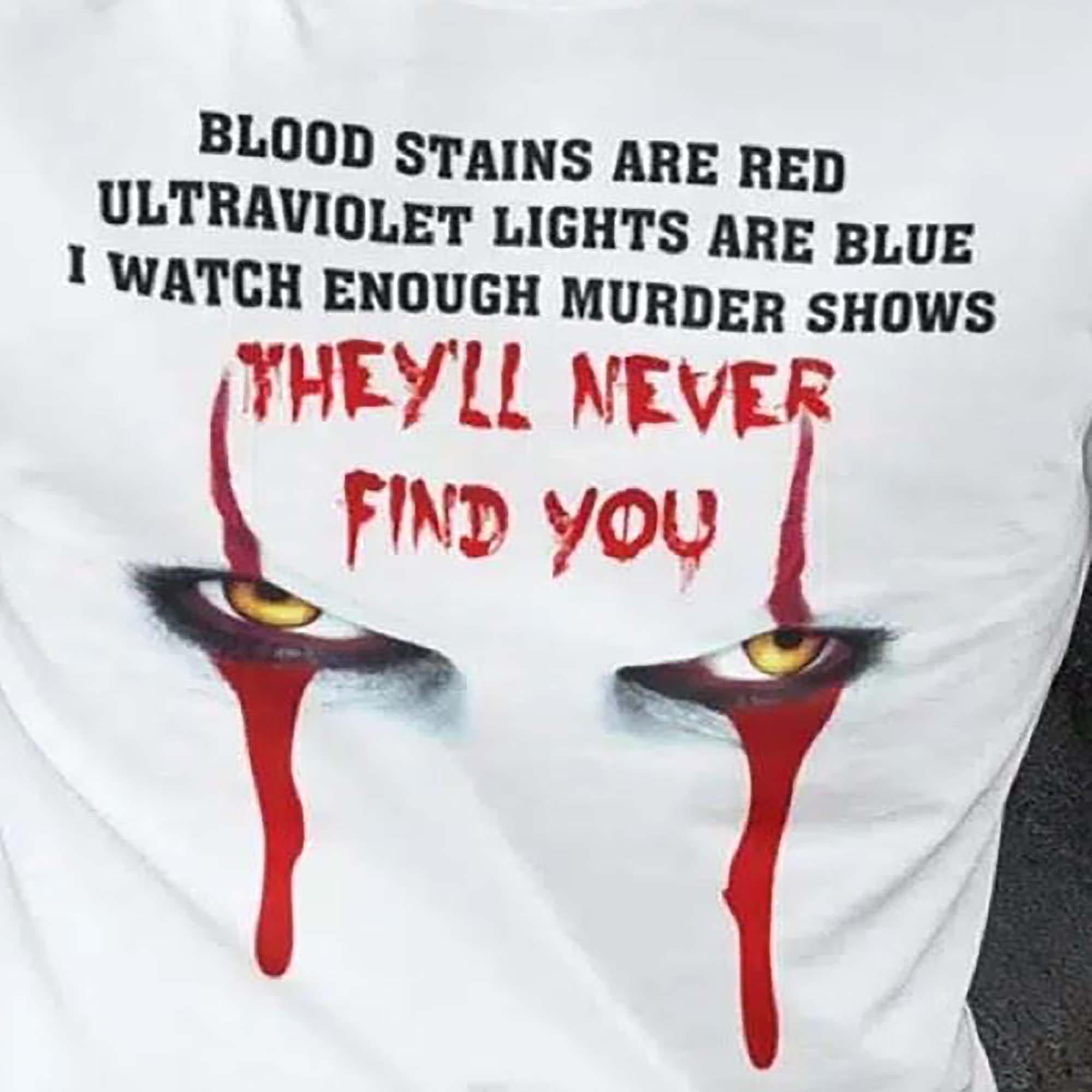 Blood Stain Are Red Ultraviolet Lights Are Blue I Watch Enough Murder Shows The'll Never find you Blood Eyes Halloween shirt