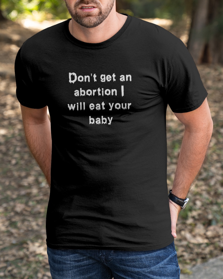 Don't Get An Abortion I Will Eat Your Baby shirt