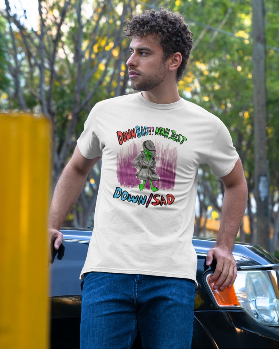 Down bad nah just down sad shirt