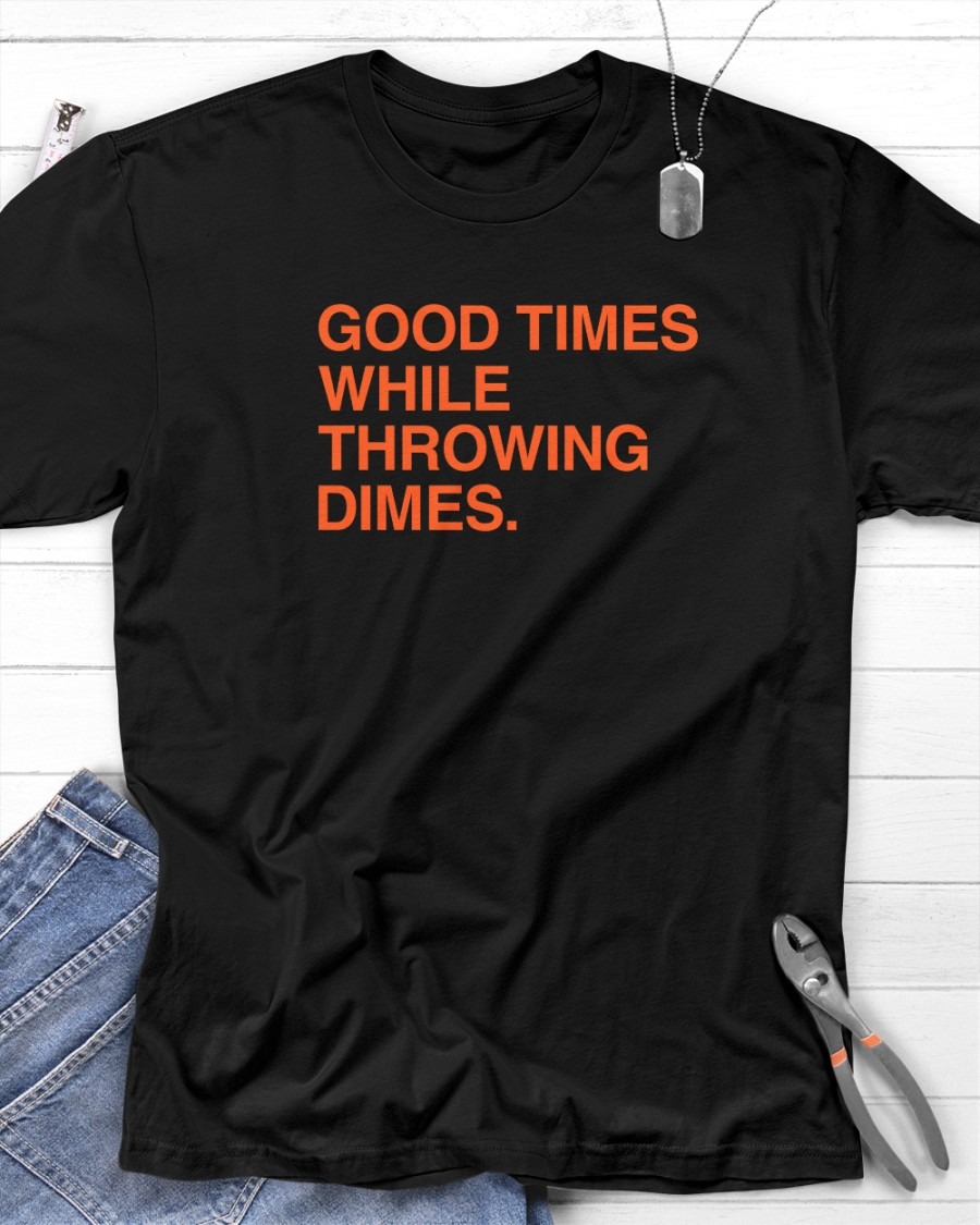 GOOD TIMES WHILE THROWING DIMES SHIRT