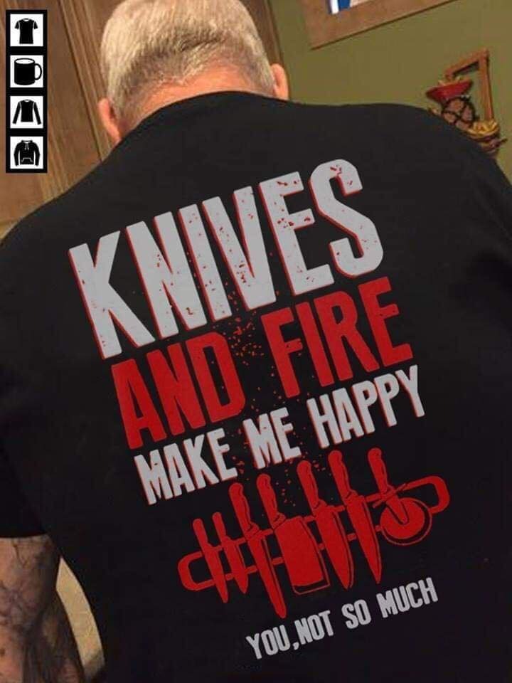 Knives And Fire Make Me Happy You Not So Much shirt