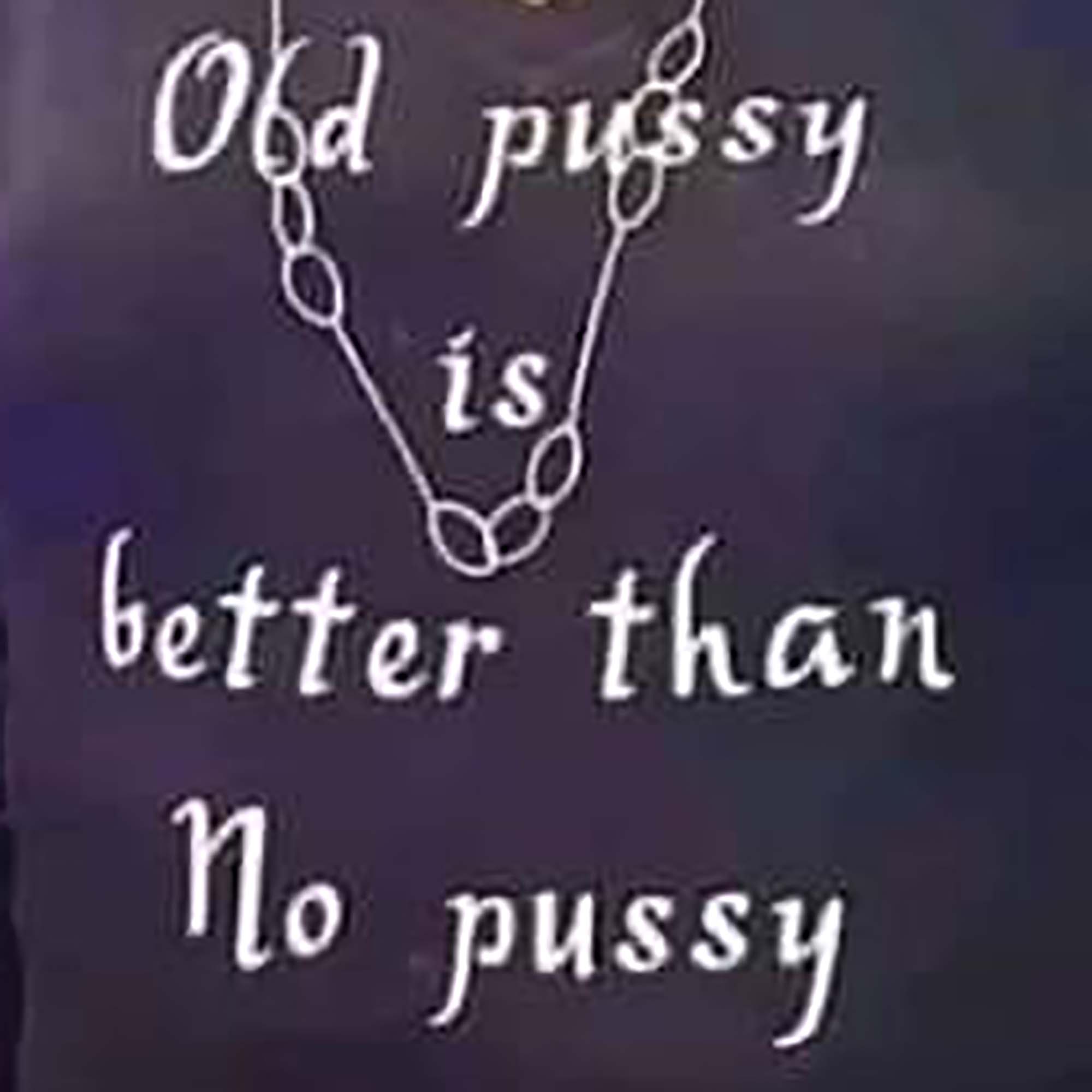 Old Pussy Is Better Than No Pussy SHIRT