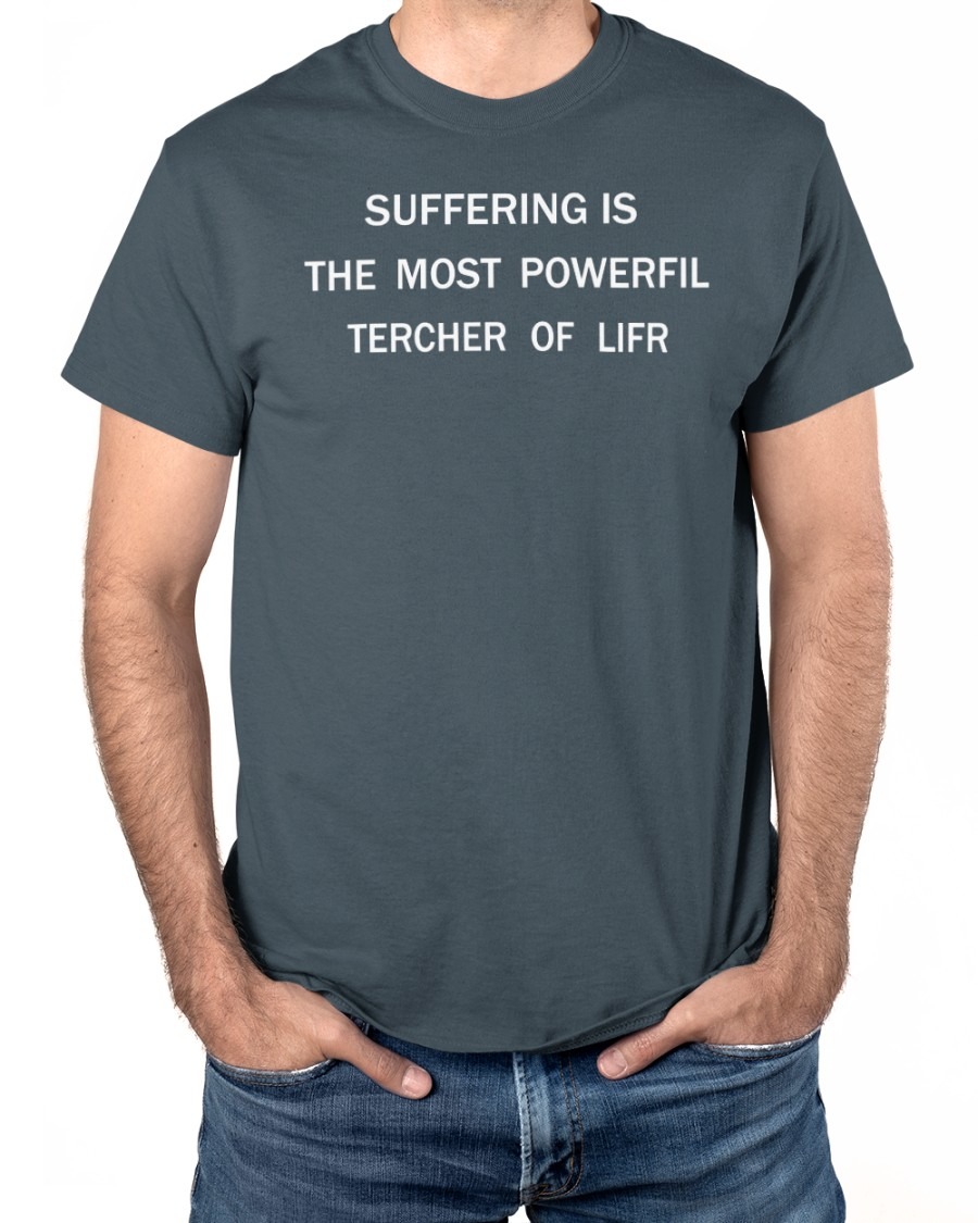 Suffering Is The Most Powerful Tercher Of Lifr SHIRT