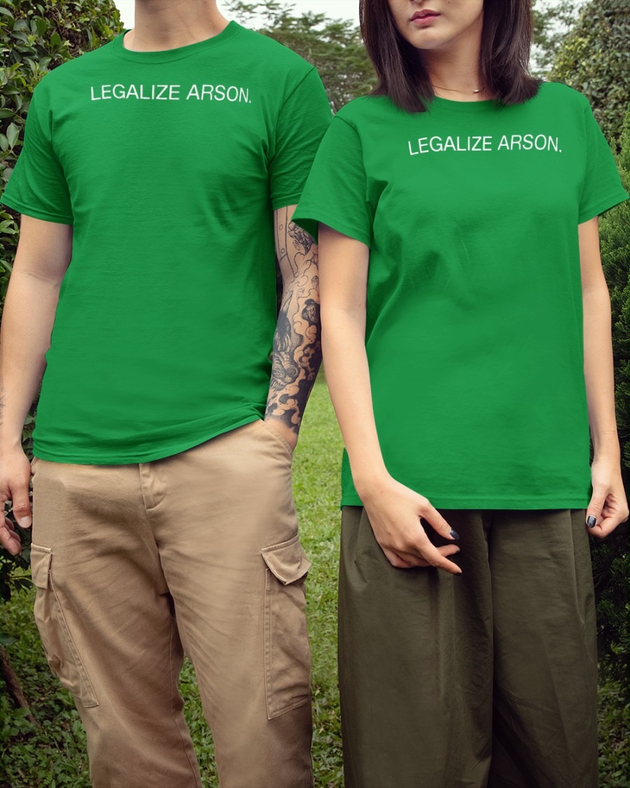 Legalize Arson Shirt. jpg