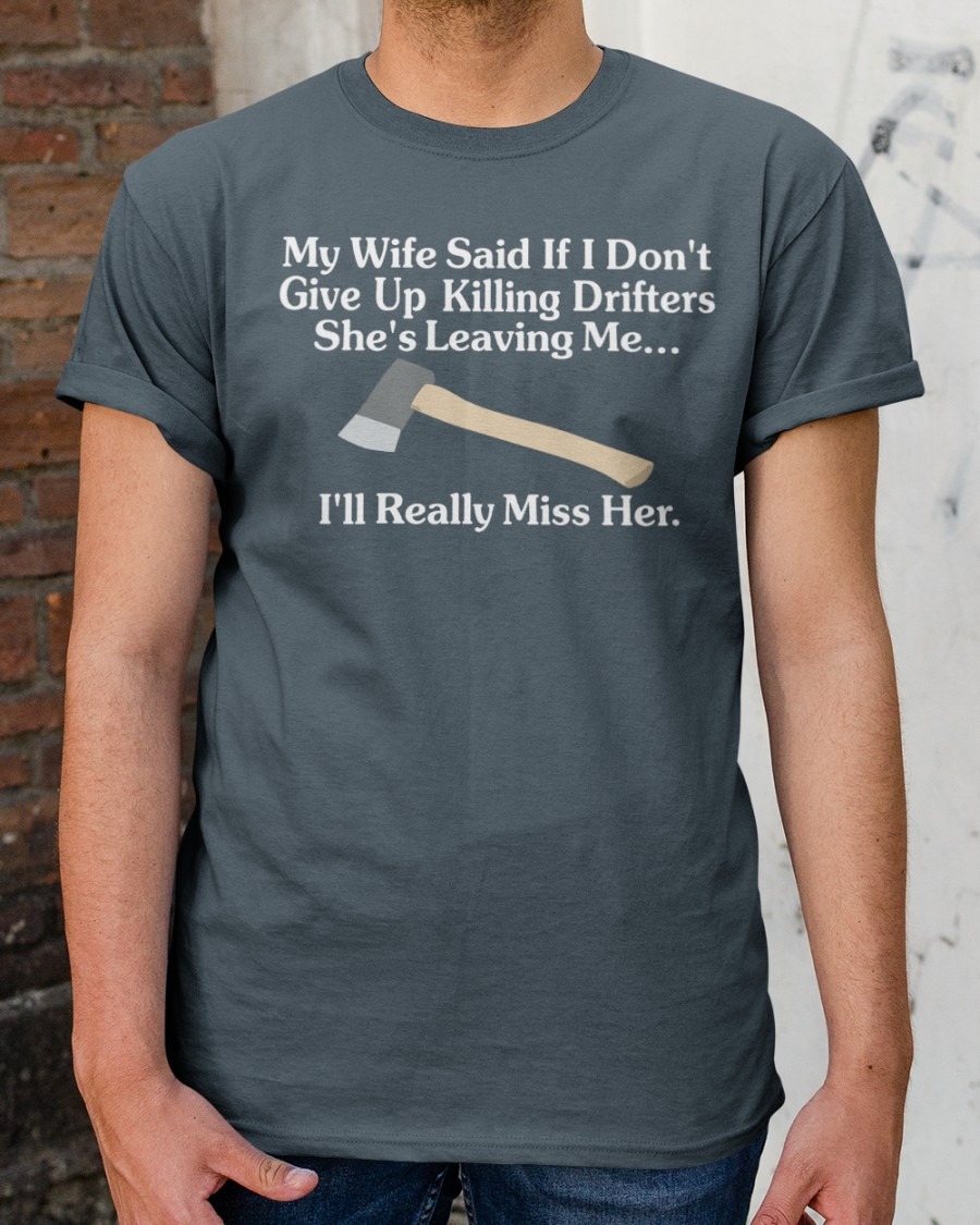 My Wife Said If I Don’t Give Up Killing Drifters She’s Leaving Me I’ll Really Miss Her Shirts