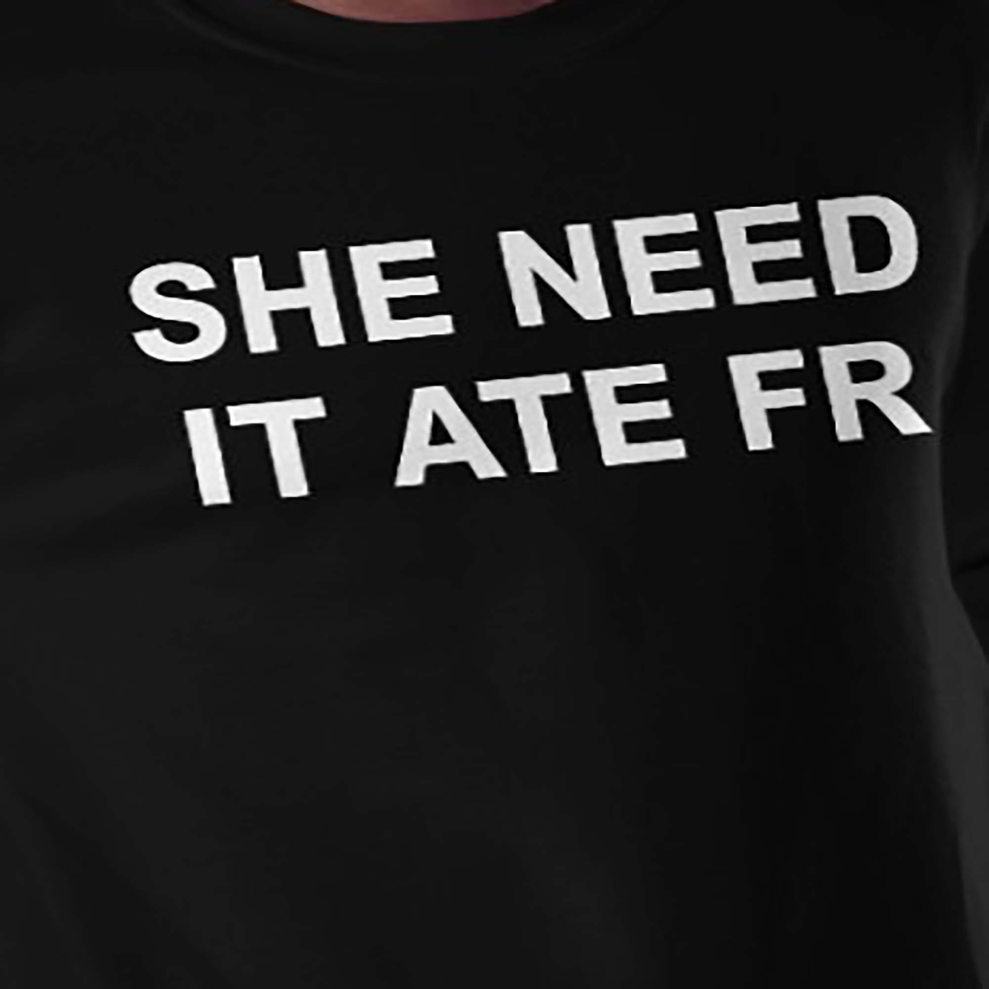 She Need It Ate Fr shirt