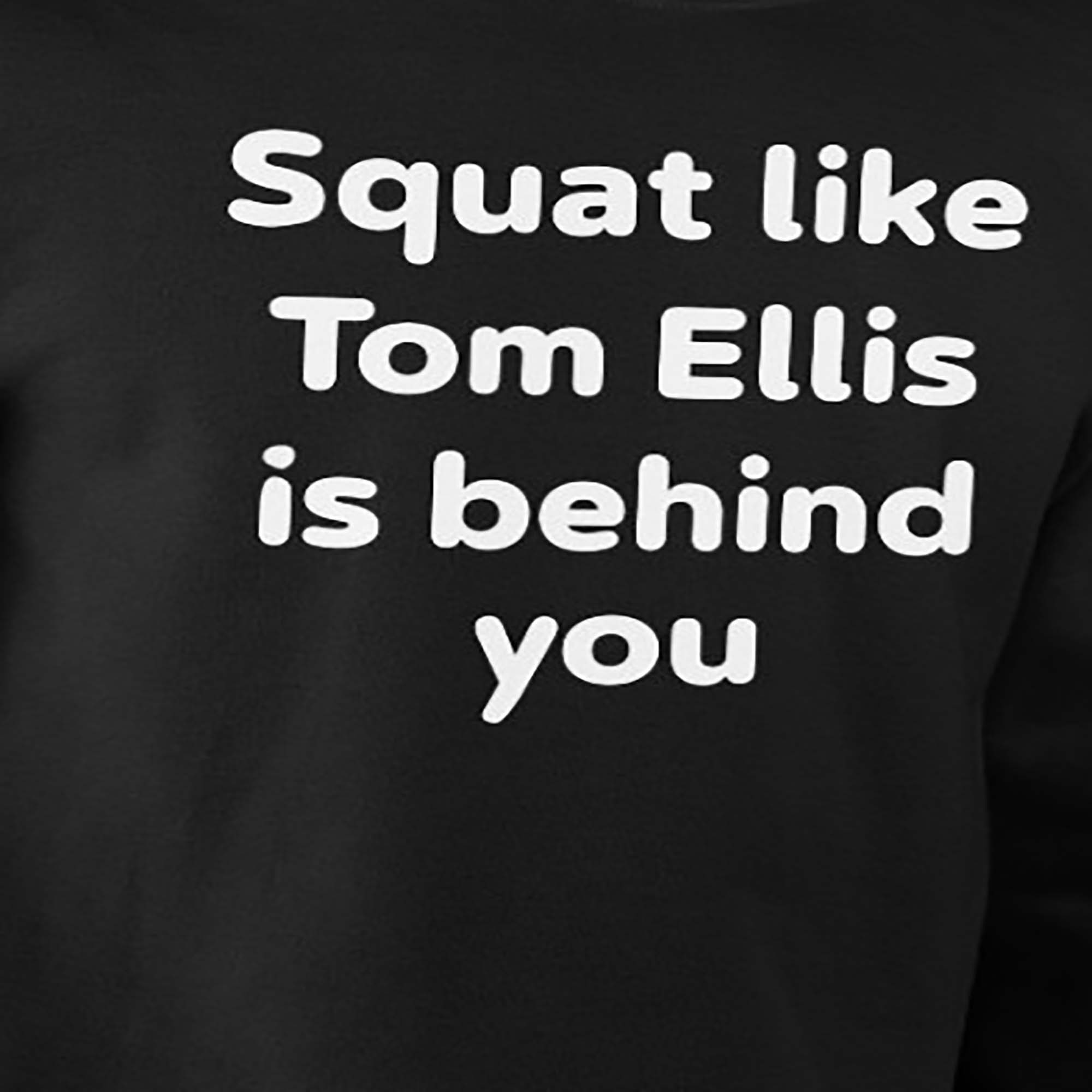 Squat Like Tom Ellis Is Behind You Shirt