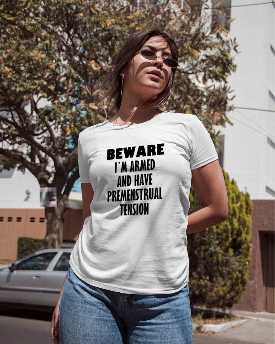Beware I'm Armed And Have Premenstrual Teension shirt