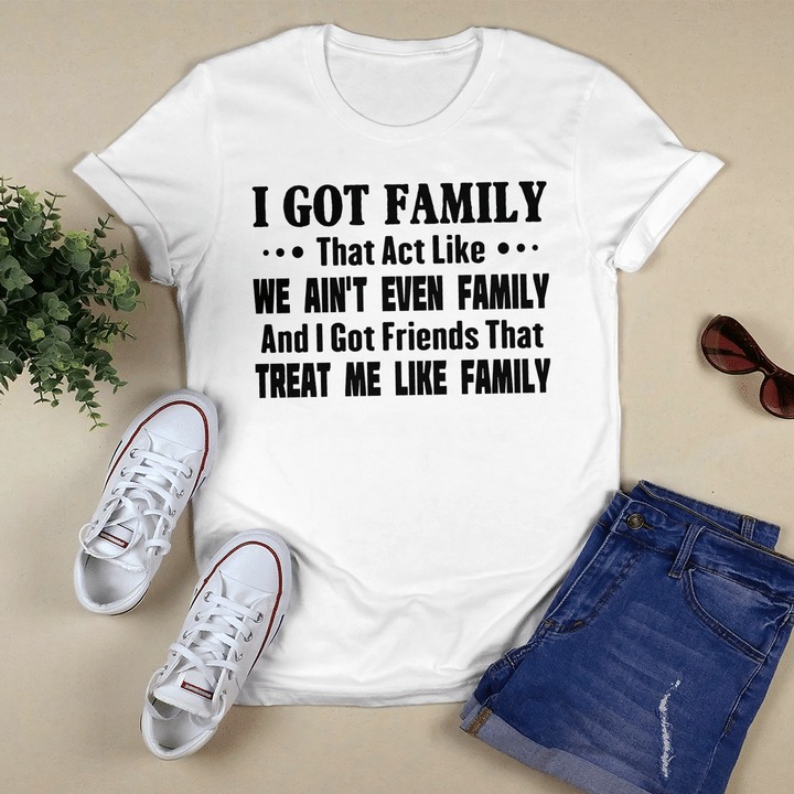 I Got Family That Act Like That Act Like We Ain't Even Family shirt
