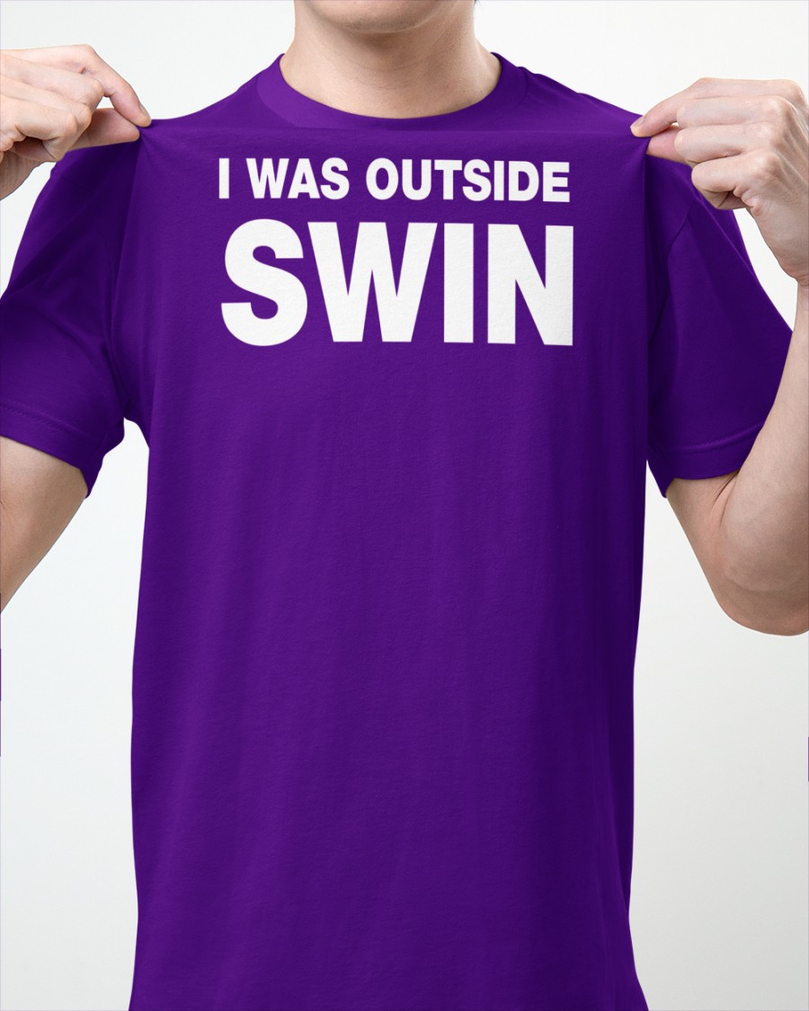 I Was Outside Swin shirt