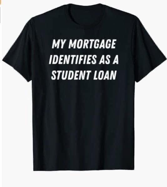 My Mortgage Identifies As A Student Loan shirt