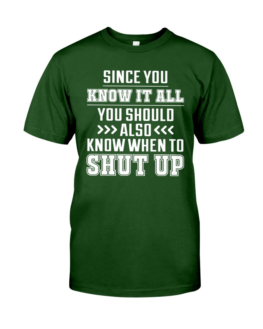 Since You Know It All You Should Also Know When To Shut Up shirt