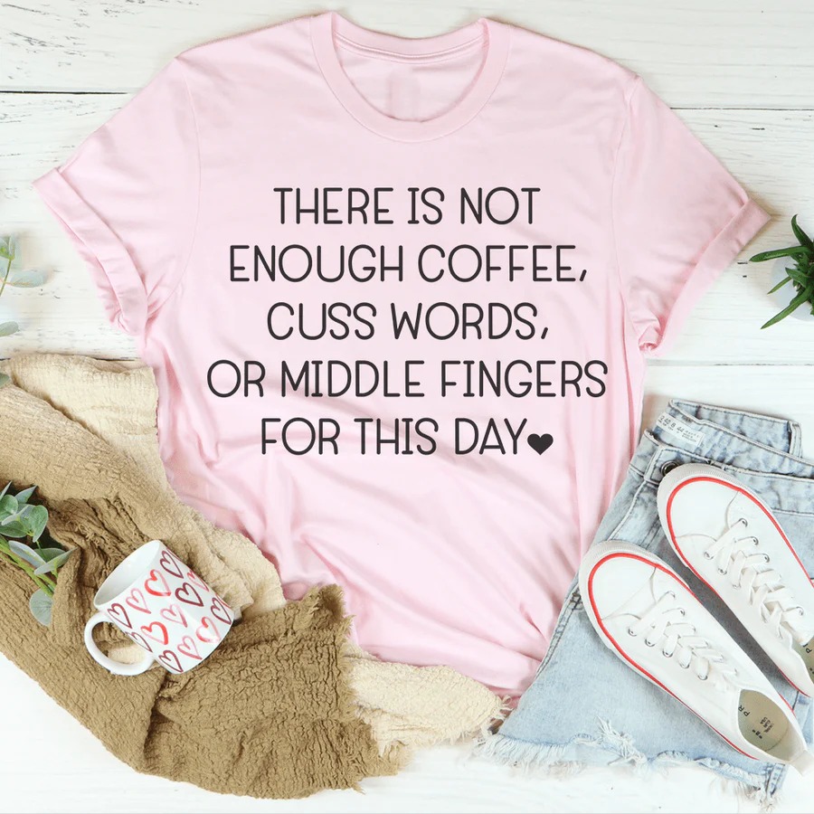 There Is Not Enough Coffee Cuss Words Or Middle Fingers For This Day shirt