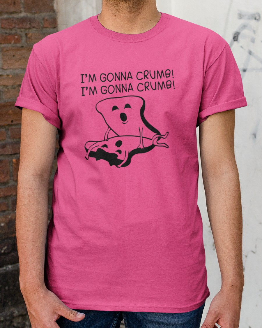 I'm Gonna Crumb Shirts