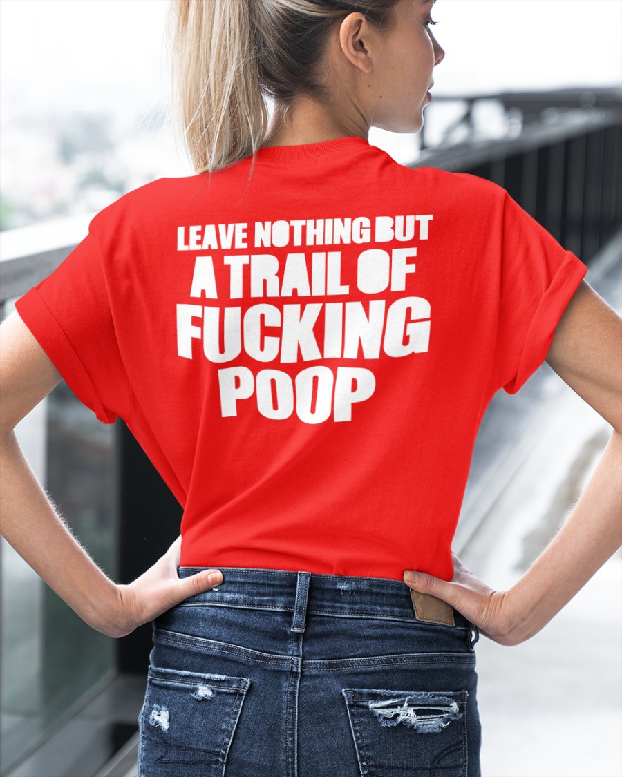 Leave Nothing But A Trail Of Fucking Poop shirt