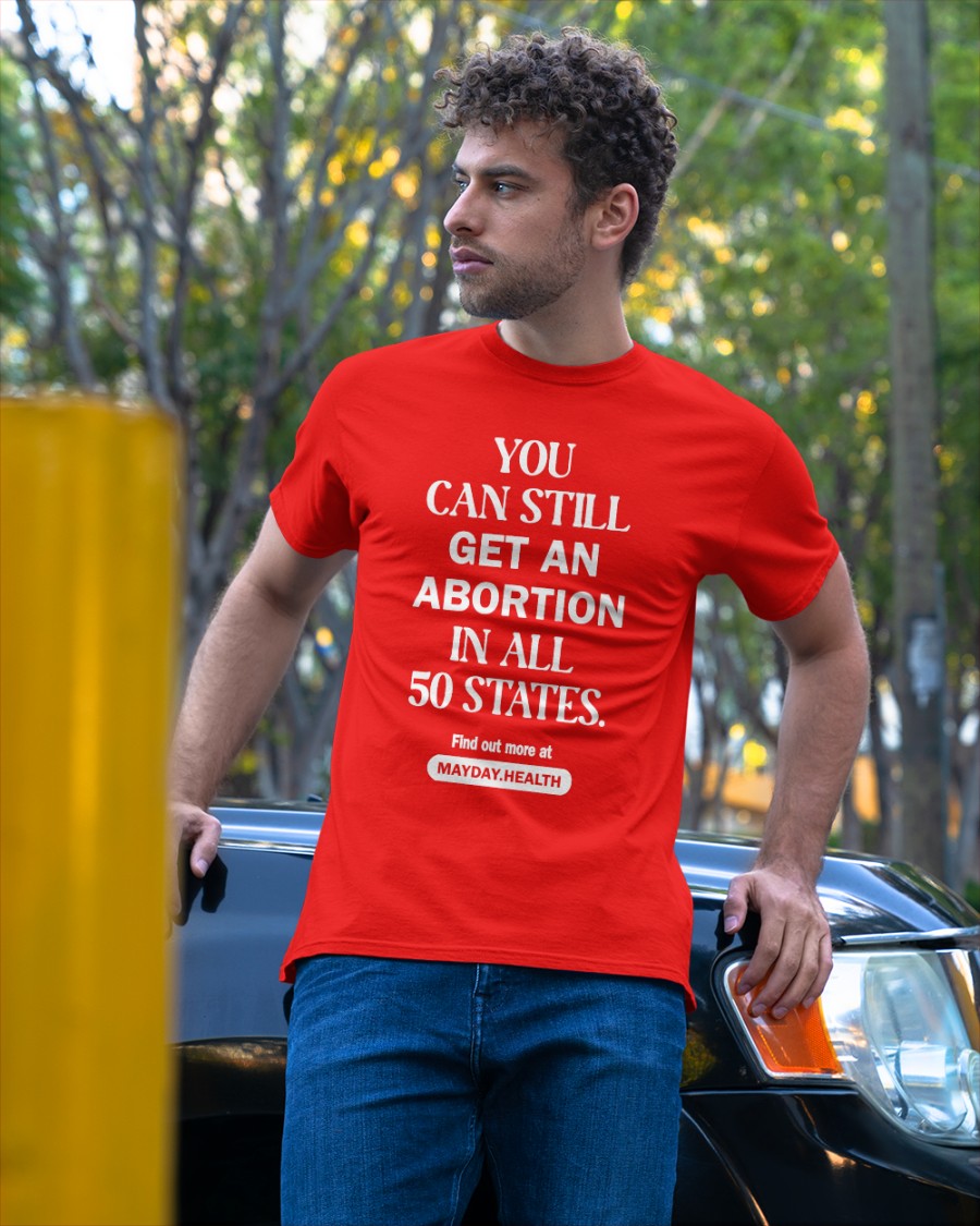 You Can Still Get An Abortion In All 50 States shirt