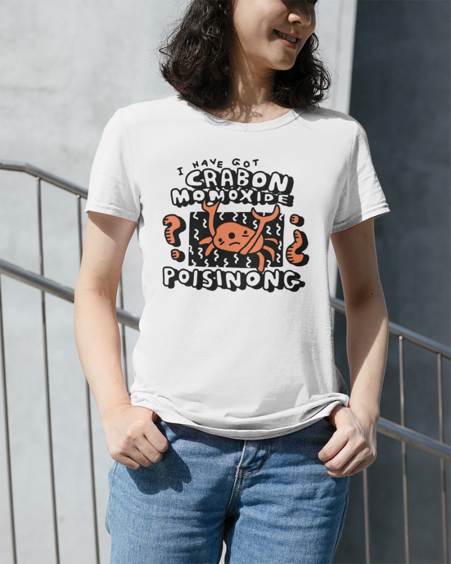 I Have Got Crabon Monoxide Poisinong shirt.jpg