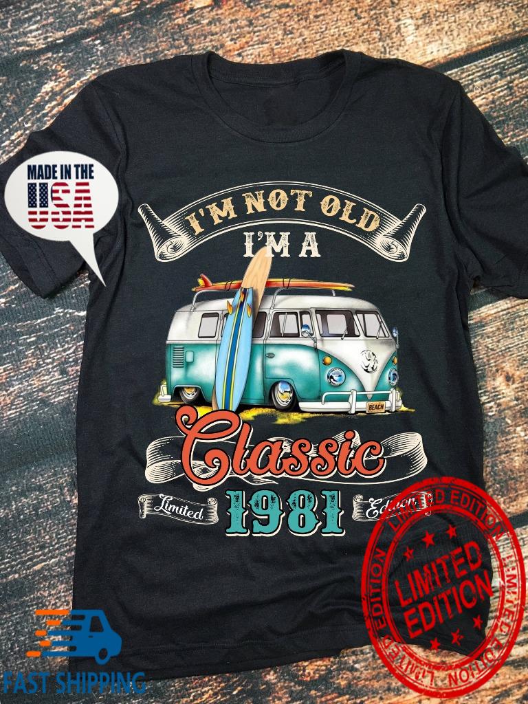 I'm Not Old I'm A Classic Limited 1981 Edition shirt.jpg