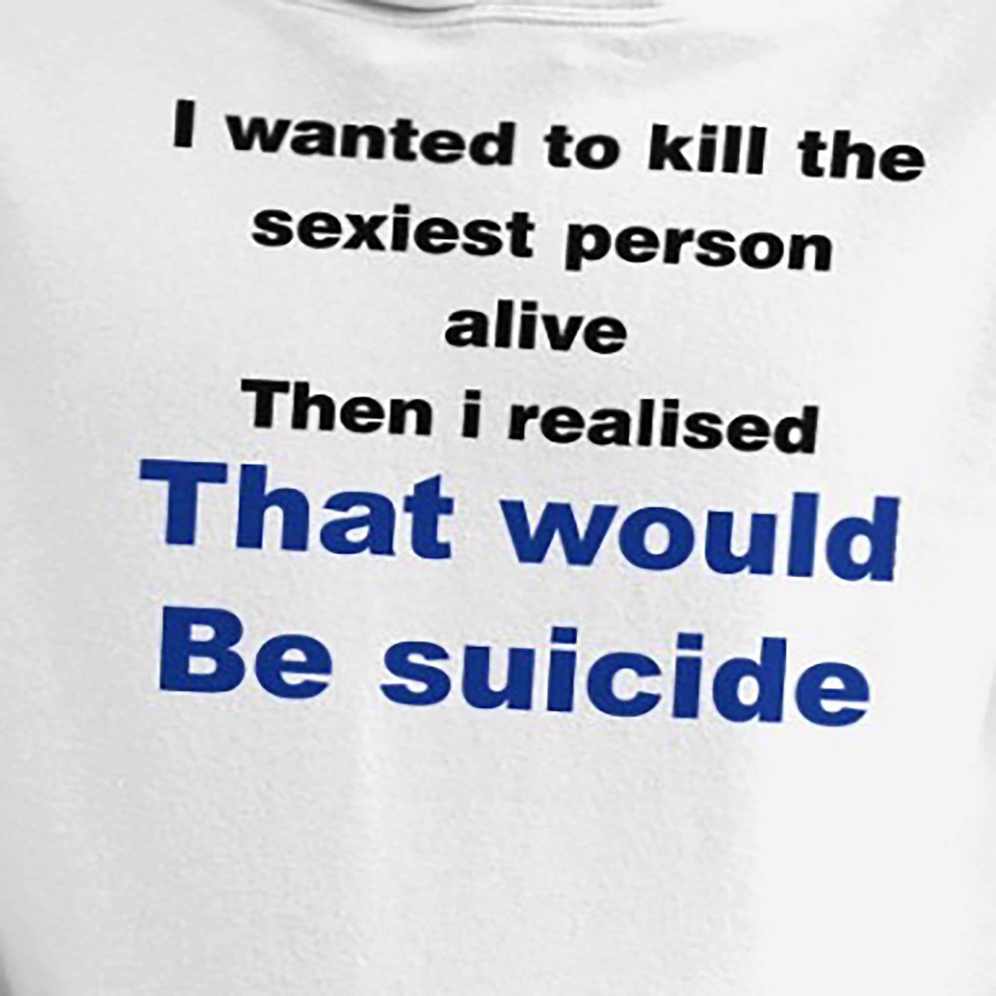 I Wanted To Kill The Sexiest Person Alive Then I Realised That Would Be Suicide Shirt